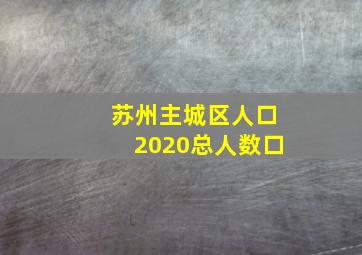 苏州主城区人口2020总人数口