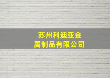 苏州利迪亚金属制品有限公司