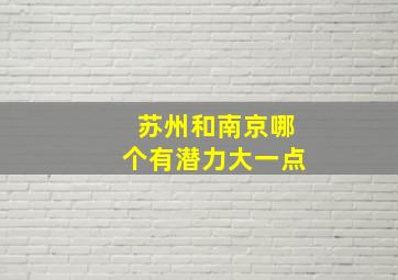 苏州和南京哪个有潜力大一点