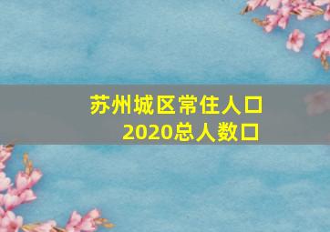 苏州城区常住人口2020总人数口