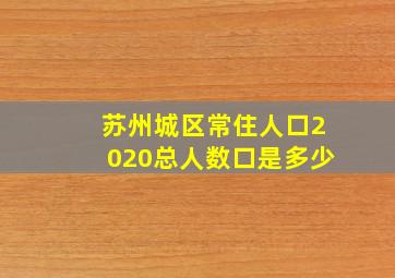 苏州城区常住人口2020总人数口是多少