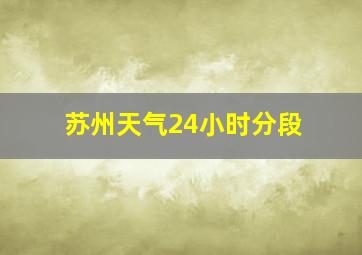 苏州天气24小时分段