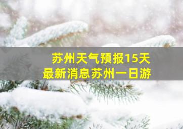 苏州天气预报15天最新消息苏州一日游