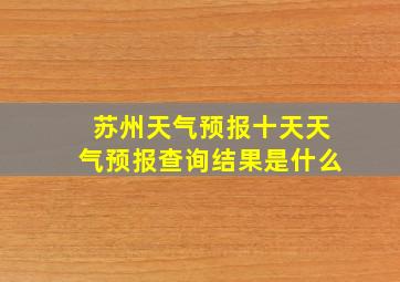 苏州天气预报十天天气预报查询结果是什么