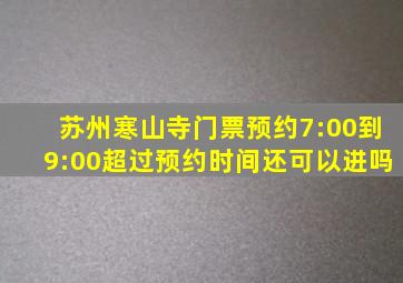 苏州寒山寺门票预约7:00到9:00超过预约时间还可以进吗