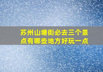 苏州山塘街必去三个景点有哪些地方好玩一点