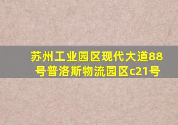 苏州工业园区现代大道88号普洛斯物流园区c21号