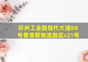 苏州工业园现代大道88号普洛斯物流园区c21号