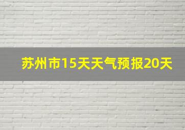 苏州市15天天气预报20天