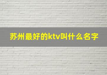 苏州最好的ktv叫什么名字