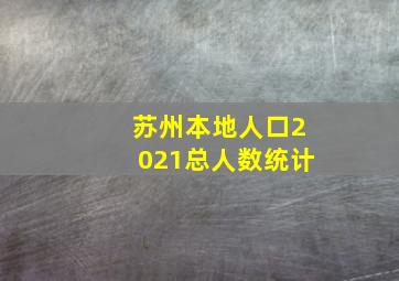 苏州本地人口2021总人数统计