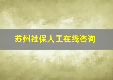 苏州社保人工在线咨询