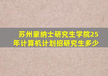 苏州蒙纳士研究生学院25年计算机计划招研究生多少