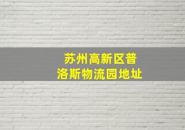 苏州高新区普洛斯物流园地址