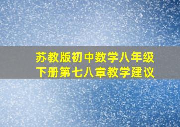 苏教版初中数学八年级下册第七八章教学建议