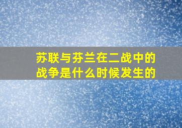 苏联与芬兰在二战中的战争是什么时候发生的