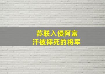 苏联入侵阿富汗被摔死的将军