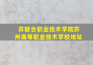 苏联合职业技术学院苏州高等职业技术学校地址