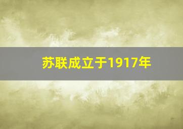 苏联成立于1917年