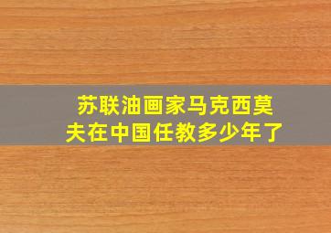 苏联油画家马克西莫夫在中国任教多少年了