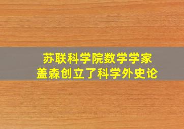 苏联科学院数学学家盖森创立了科学外史论