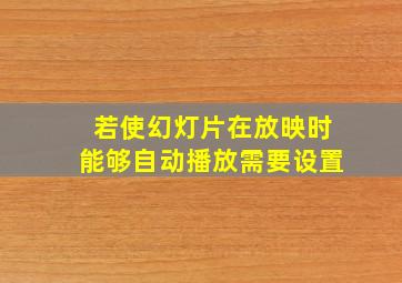 若使幻灯片在放映时能够自动播放需要设置