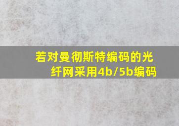 若对曼彻斯特编码的光纤网采用4b/5b编码