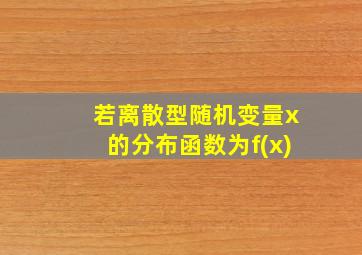 若离散型随机变量x的分布函数为f(x)