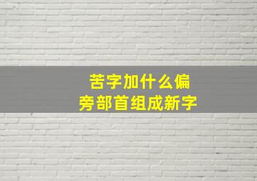 苦字加什么偏旁部首组成新字