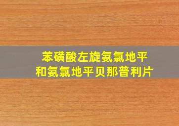 苯磺酸左旋氨氯地平和氨氯地平贝那普利片