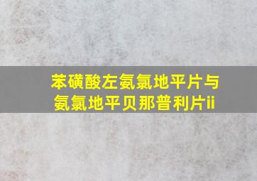 苯磺酸左氨氯地平片与氨氯地平贝那普利片ii