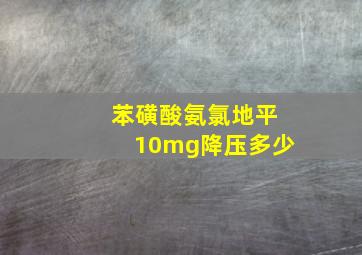 苯磺酸氨氯地平10mg降压多少