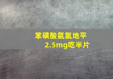 苯磺酸氨氯地平2.5mg吃半片