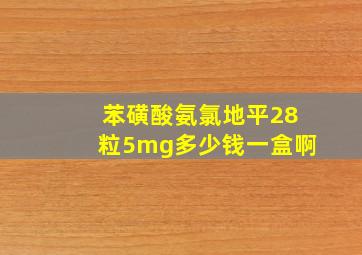 苯磺酸氨氯地平28粒5mg多少钱一盒啊