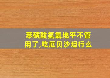 苯磺酸氨氯地平不管用了,吃厄贝沙坦行么