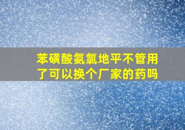 苯磺酸氨氯地平不管用了可以换个厂家的药吗