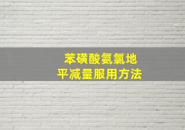 苯磺酸氨氯地平减量服用方法