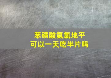 苯磺酸氨氯地平可以一天吃半片吗