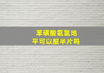 苯磺酸氨氯地平可以服半片吗