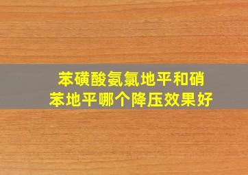 苯磺酸氨氯地平和硝苯地平哪个降压效果好