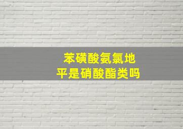 苯磺酸氨氯地平是硝酸酯类吗