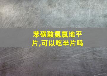 苯磺酸氨氯地平片,可以吃半片吗