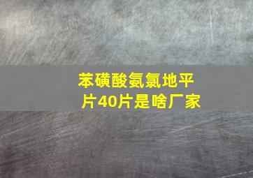 苯磺酸氨氯地平片40片是啥厂家