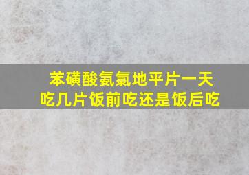 苯磺酸氨氯地平片一天吃几片饭前吃还是饭后吃