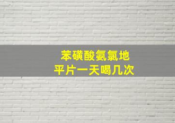 苯磺酸氨氯地平片一天喝几次