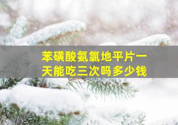 苯磺酸氨氯地平片一天能吃三次吗多少钱