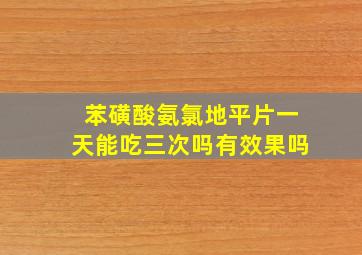 苯磺酸氨氯地平片一天能吃三次吗有效果吗