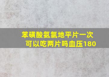 苯磺酸氨氯地平片一次可以吃两片吗血压180