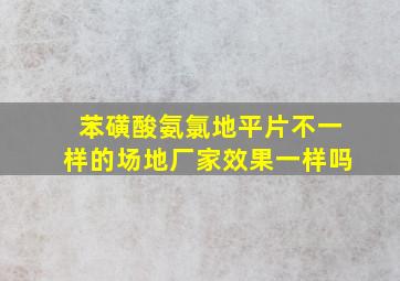 苯磺酸氨氯地平片不一样的场地厂家效果一样吗