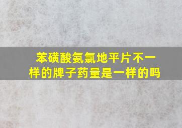 苯磺酸氨氯地平片不一样的牌子药量是一样的吗